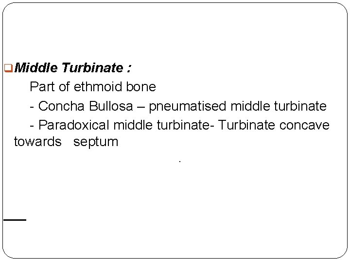 q. Middle Turbinate : Part of ethmoid bone - Concha Bullosa – pneumatised middle