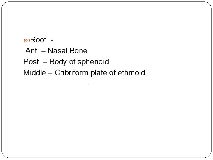  Roof - Ant. – Nasal Bone Post. – Body of sphenoid Middle –