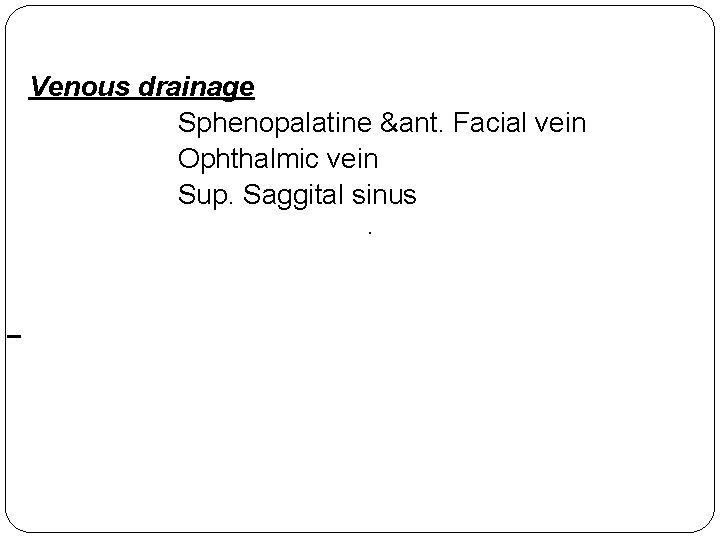 Venous drainage Sphenopalatine &ant. Facial vein Ophthalmic vein Sup. Saggital sinus. 