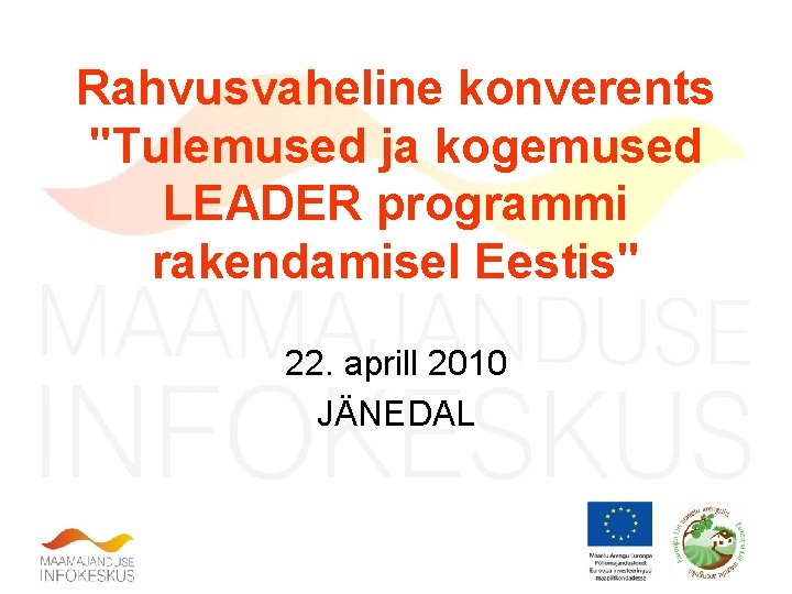 Rahvusvaheline konverents "Tulemused ja kogemused LEADER programmi rakendamisel Eestis" 22. aprill 2010 JÄNEDAL 