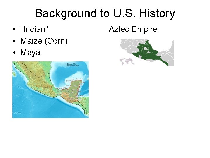 Background to U. S. History • “Indian” • Maize (Corn) • Maya Aztec Empire