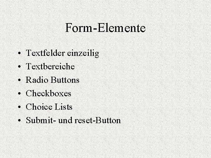 Form-Elemente • • • Textfelder einzeilig Textbereiche Radio Buttons Checkboxes Choice Lists Submit- und