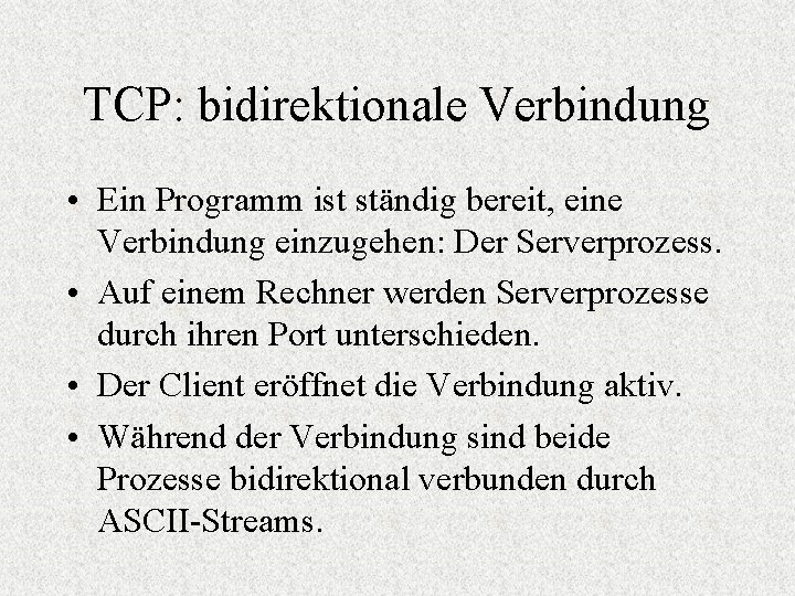 TCP: bidirektionale Verbindung • Ein Programm ist ständig bereit, eine Verbindung einzugehen: Der Serverprozess.