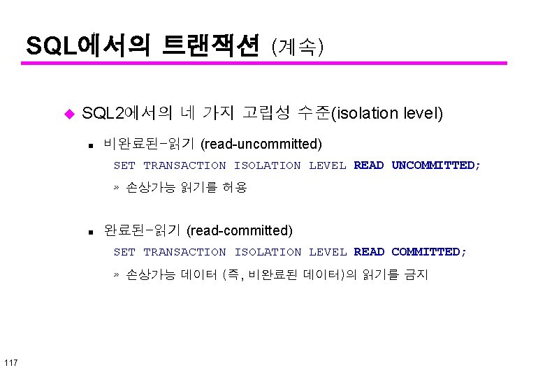 SQL에서의 트랜잭션 u (계속) SQL 2에서의 네 가지 고립성 수준(isolation level) n 비완료된-읽기 (read-uncommitted)