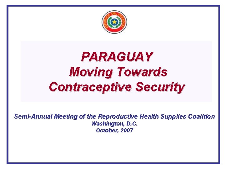 PARAGUAY Moving Towards Contraceptive Security Semi-Annual Meeting of the Reproductive Health Supplies Coalition Washington,