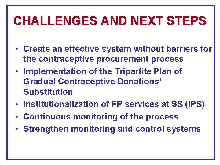 CHALLENGES AND NEXT STEPS • Create an effective system without barriers for the contraceptive