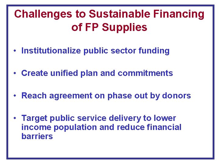 Challenges to Sustainable Financing of FP Supplies • Institutionalize public sector funding • Create