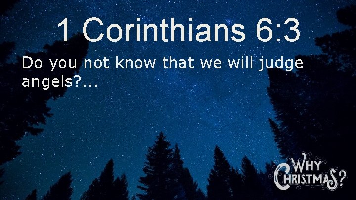 1 Corinthians 6: 3 Do you not know that we will judge angels? .