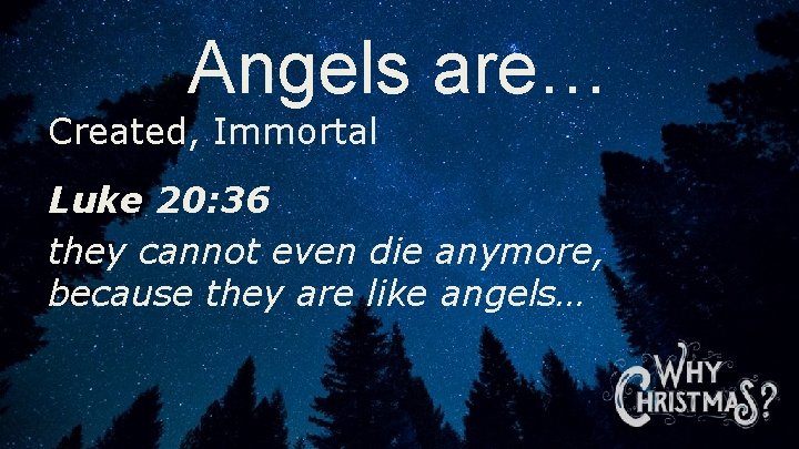 Angels are… Created, Immortal Luke 20: 36 they cannot even die anymore, because they