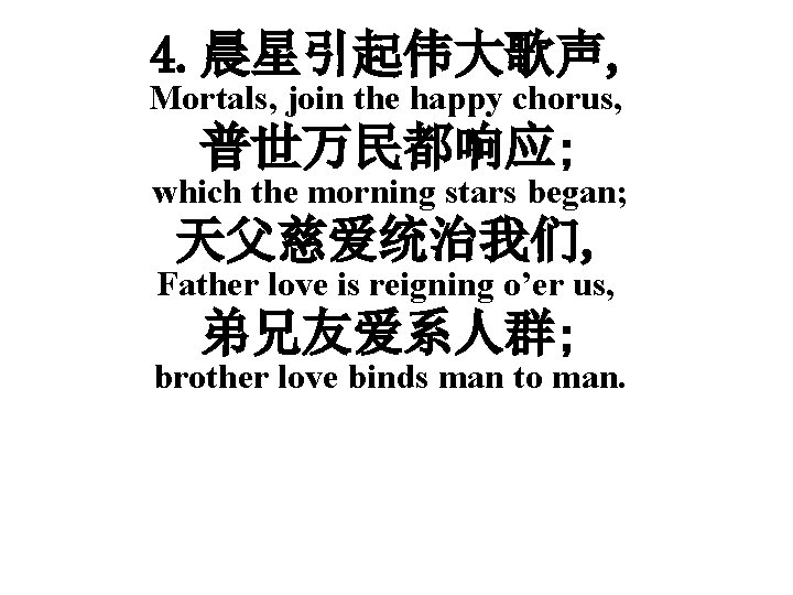 4. 晨星引起伟大歌声, Mortals, join the happy chorus, 普世万民都响应; which the morning stars began; 天父慈爱统治我们,