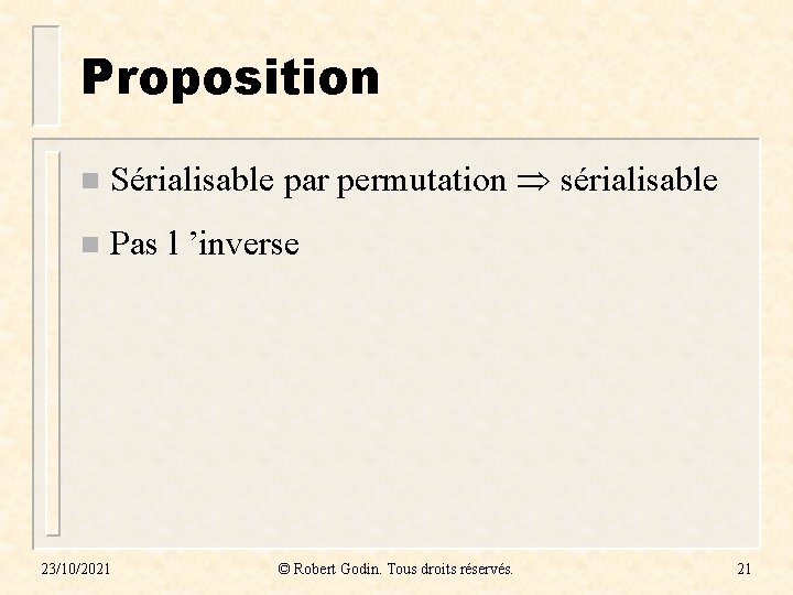Proposition n Sérialisable par permutation sérialisable n Pas l ’inverse 23/10/2021 © Robert Godin.