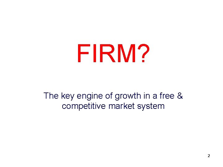 FIRM? The key engine of growth in a free & competitive market system 2