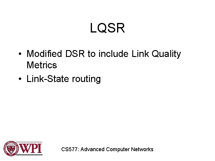LQSR • Modified DSR to include Link Quality Metrics • Link-State routing CS 577:
