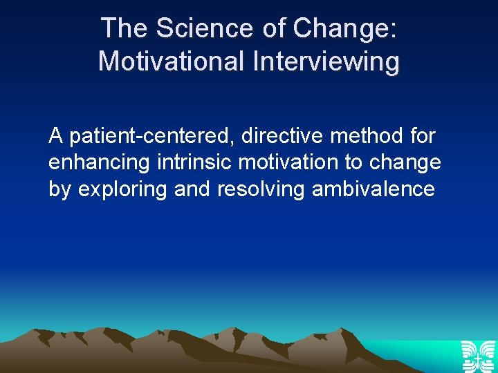 The Science of Change: Motivational Interviewing A patient-centered, directive method for enhancing intrinsic motivation