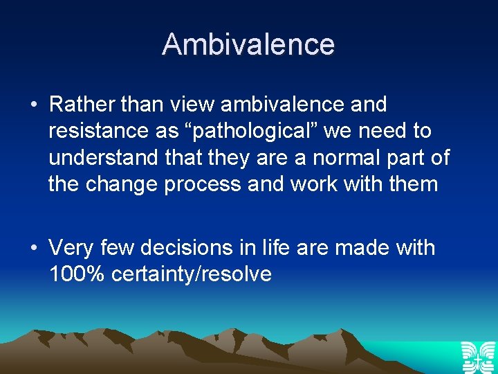 Ambivalence • Rather than view ambivalence and resistance as “pathological” we need to understand