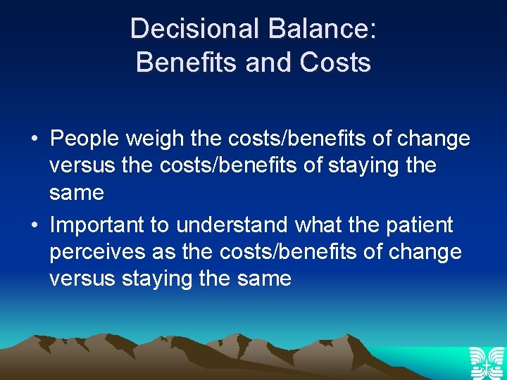 Decisional Balance: Benefits and Costs • People weigh the costs/benefits of change versus the