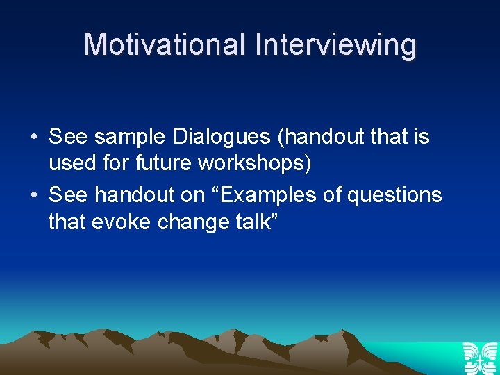 Motivational Interviewing • See sample Dialogues (handout that is used for future workshops) •