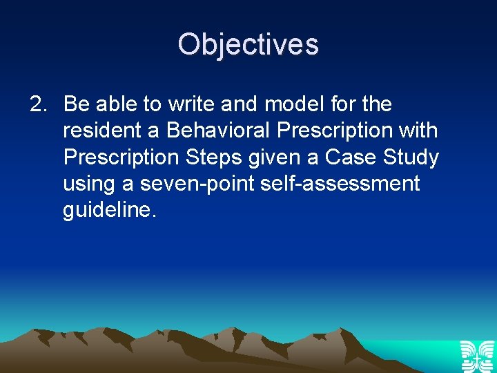 Objectives 2. Be able to write and model for the resident a Behavioral Prescription