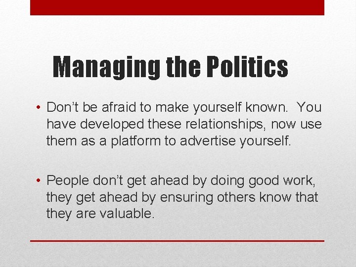 Managing the Politics • Don’t be afraid to make yourself known. You have developed