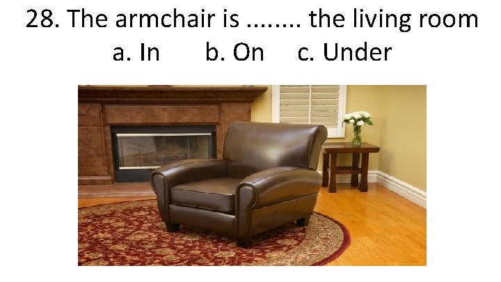 28. The armchair is. . . . the living room a. In b. On