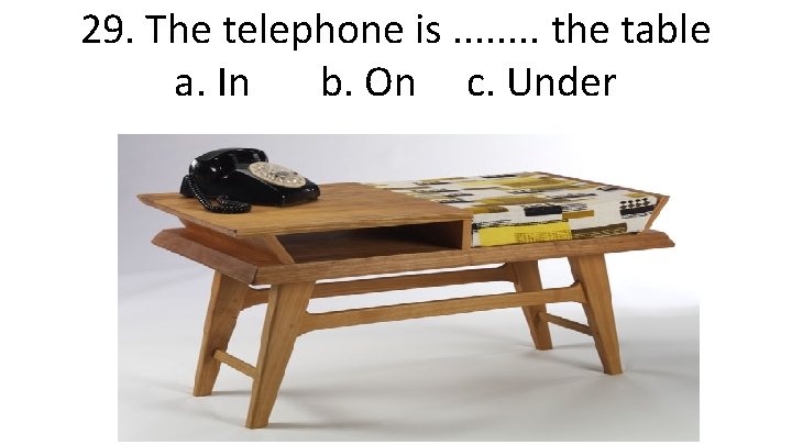 29. The telephone is. . . . the table a. In b. On c.