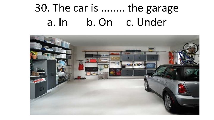 30. The car is. . . . the garage a. In b. On c.