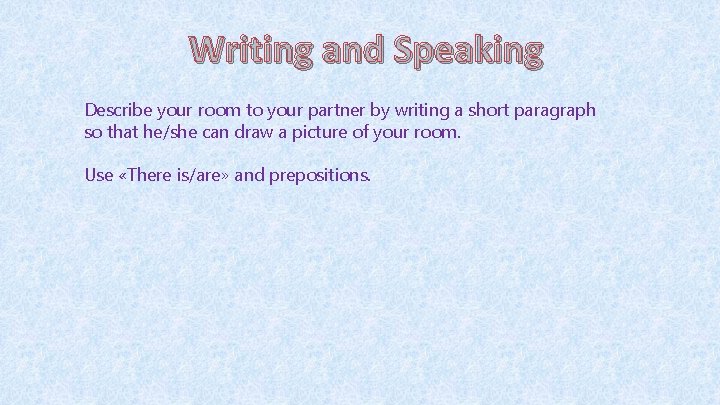 Writing and Speaking Describe your room to your partner by writing a short paragraph