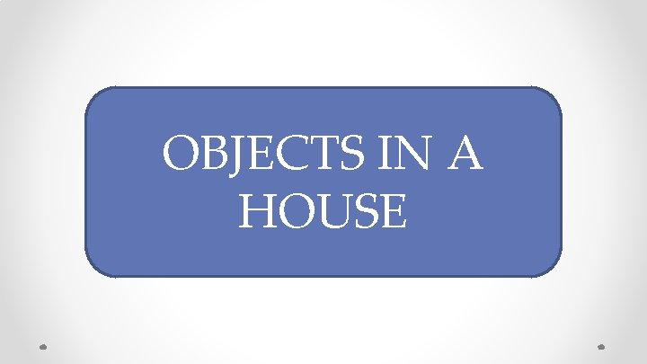 OBJECTS IN A HOUSE 