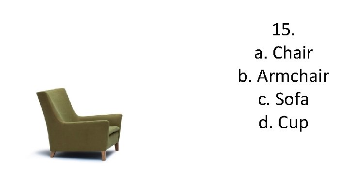 15. a. Chair b. Armchair c. Sofa d. Cup 
