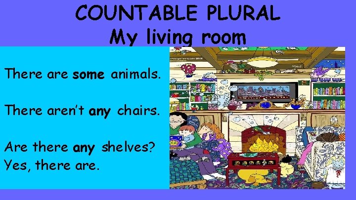 COUNTABLE PLURAL My living room There are some animals. There aren’t any chairs. Are