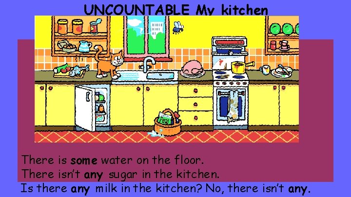 UNCOUNTABLE My kitchen There is some water on the floor. There isn’t any sugar