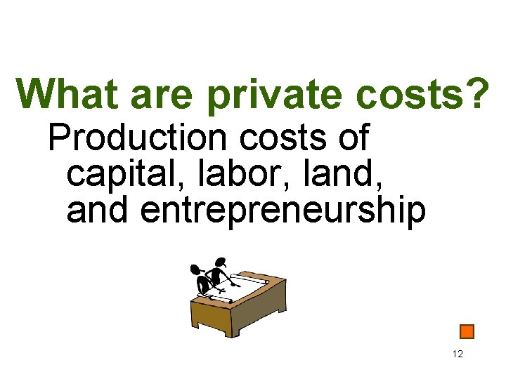 What are private costs? Production costs of capital, labor, land, and entrepreneurship 12 