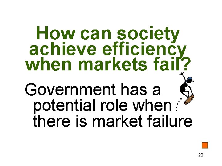 How can society achieve efficiency when markets fail? Government has a potential role when