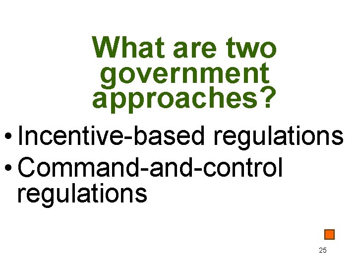 What are two government approaches? • Incentive-based regulations • Command-control regulations 25 