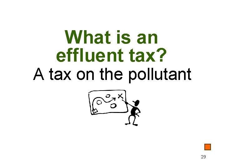 What is an effluent tax? A tax on the pollutant 29 