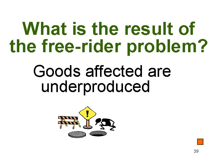 What is the result of the free-rider problem? Goods affected are underproduced 39 