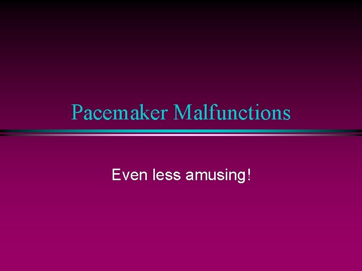Pacemaker Malfunctions Even less amusing! 