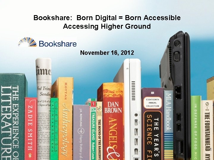 Bookshare: Born Digital = Born Accessible Accessing Higher Ground November 16, 2012 1 