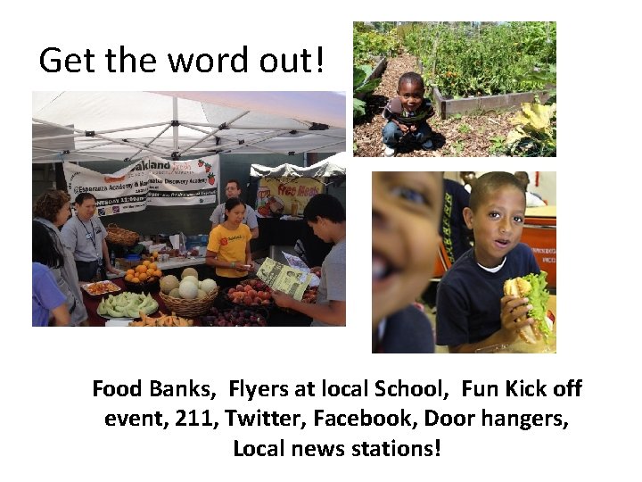 Get the word out! Food Banks, Flyers at local School, Fun Kick off event,