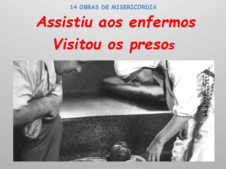 14 OBRAS DE MISERICORDIA Assistiu aos enfermos Visitou os presos 
