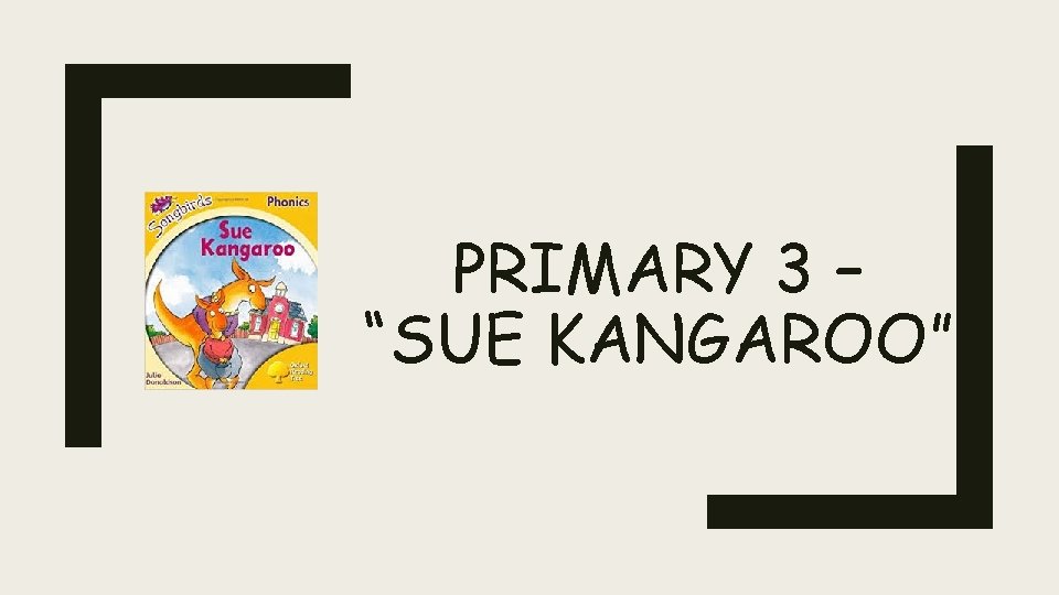 PRIMARY 3 – “SUE KANGAROO” 