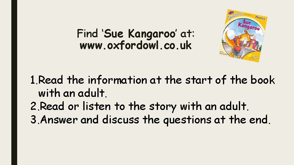 Find ‘Sue Kangaroo’ at: www. oxfordowl. co. uk 1. Read the information at the