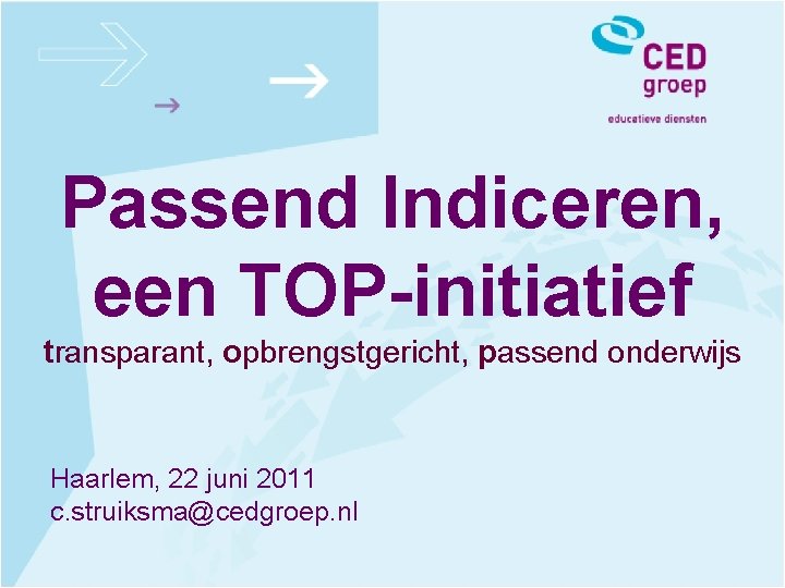 Passend Indiceren, een TOP-initiatief transparant, opbrengstgericht, passend onderwijs Haarlem, 22 juni 2011 c. struiksma@cedgroep.
