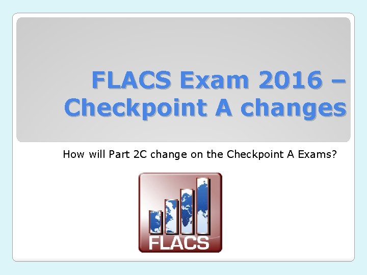 FLACS Exam 2016 – Checkpoint A changes How will Part 2 C change on