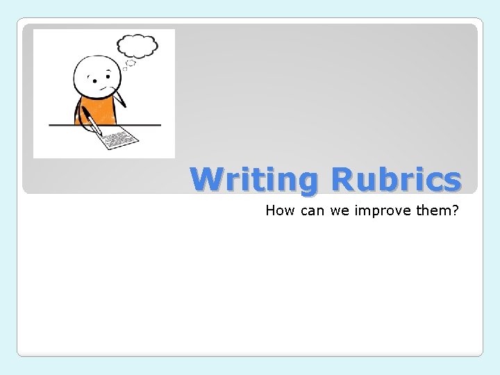 Writing Rubrics How can we improve them? 