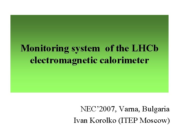 Monitoring system of the LHCb electromagnetic calorimeter NEC’ 2007, Varna, Bulgaria Ivan Korolko (ITEP