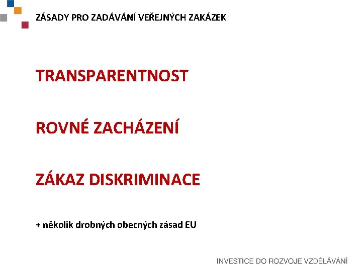 ZÁSADY PRO ZADÁVÁNÍ VEŘEJNÝCH ZAKÁZEK TRANSPARENTNOST ROVNÉ ZACHÁZENÍ ZÁKAZ DISKRIMINACE + několik drobných obecných