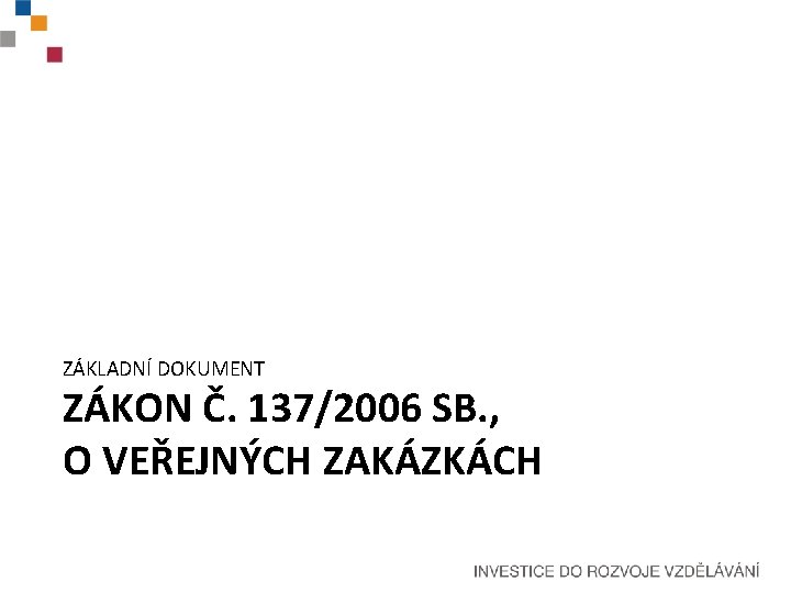 ZÁKLADNÍ DOKUMENT ZÁKON Č. 137/2006 SB. , O VEŘEJNÝCH ZAKÁZKÁCH 