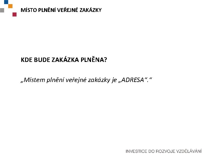 MÍSTO PLNĚNÍ VEŘEJNÉ ZAKÁZKY KDE BUDE ZAKÁZKA PLNĚNA? „Místem plnění veřejné zakázky je „ADRESA“.