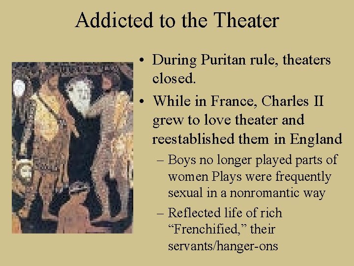 Addicted to the Theater • During Puritan rule, theaters closed. • While in France,